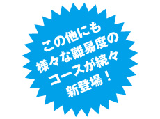 様々な難易度のコースが続々新登場