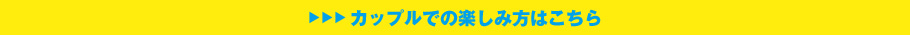 カップルでの楽しみ方についてはこちら