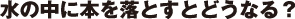 水の中に本を落とすとどうなる？